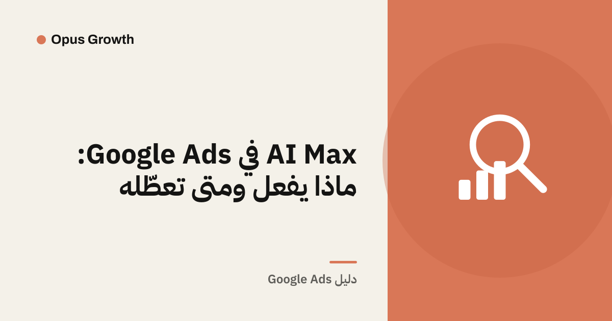 AI Max في Google Ads: ماذا يفعل ومتى تعطّله