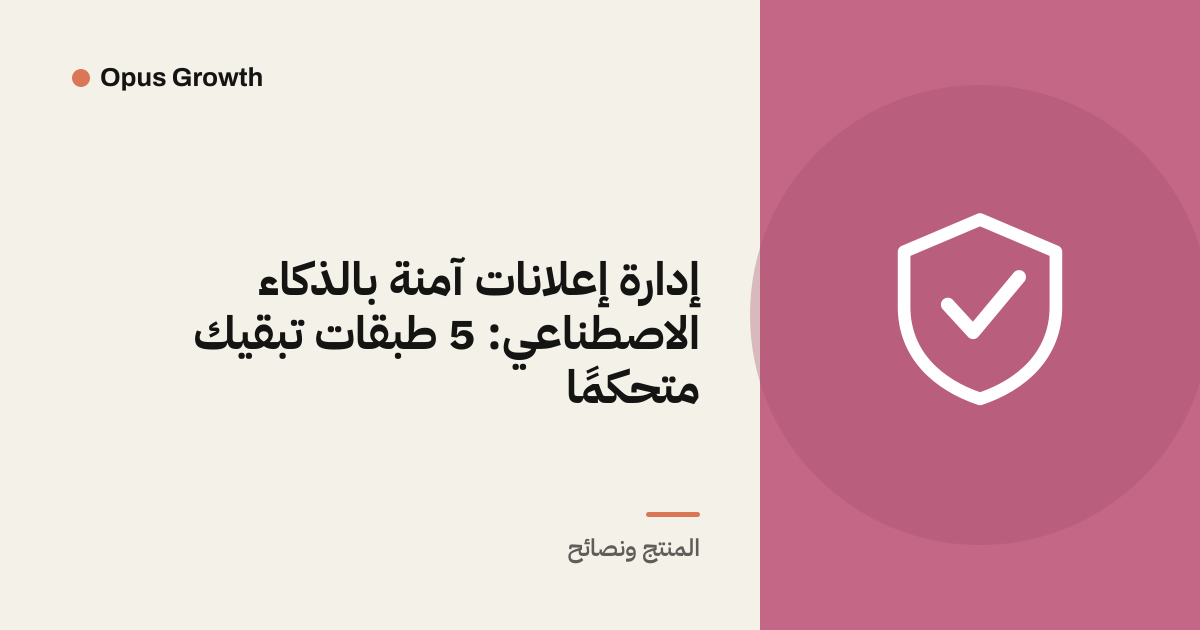 إدارة إعلانات آمنة بالذكاء الاصطناعي: 5 طبقات تبقيك متحكمًا