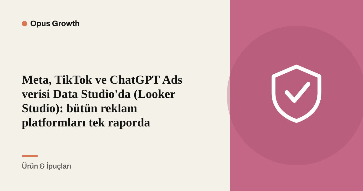 Meta, TikTok ve ChatGPT Ads verisi Data Studio'da (Looker Studio): bütün reklam platformları tek raporda